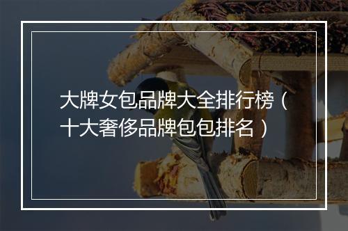 大牌女包品牌大全排行榜（十大奢侈品牌包包排名）