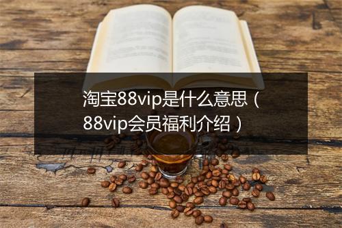 淘宝88vip是什么意思（88vip会员福利介绍）