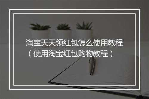 淘宝天天领红包怎么使用教程（使用淘宝红包购物教程）