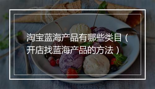 淘宝蓝海产品有哪些类目（开店找蓝海产品的方法）