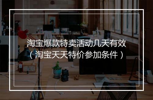 淘宝爆款特卖活动几天有效（淘宝天天特价参加条件）
