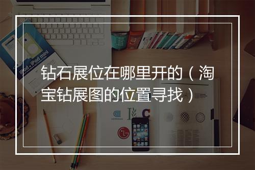 钻石展位在哪里开的（淘宝钻展图的位置寻找）