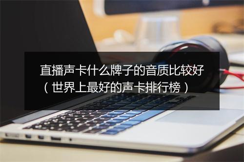 直播声卡什么牌子的音质比较好（世界上最好的声卡排行榜）