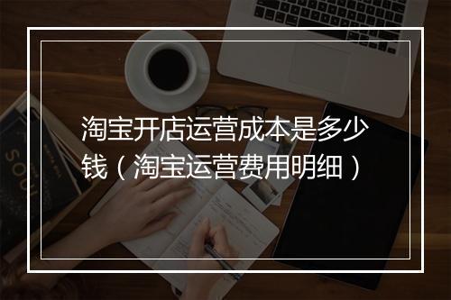 淘宝开店运营成本是多少钱（淘宝运营费用明细）