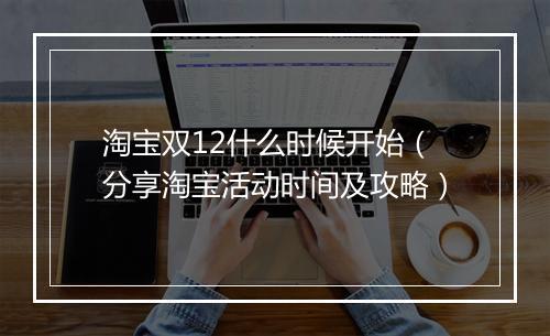 淘宝双12什么时候开始（分享淘宝活动时间及攻略）