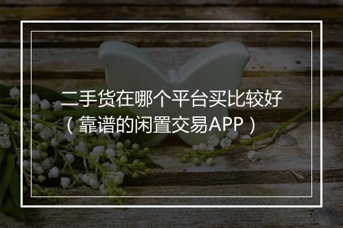 二手货在哪个平台买比较好（靠谱的闲置交易APP）