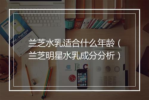 兰芝水乳适合什么年龄（兰芝明星水乳成分分析）