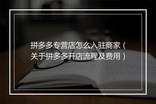 拼多多专营店怎么入驻商家（关于拼多多开店流程及费用）
