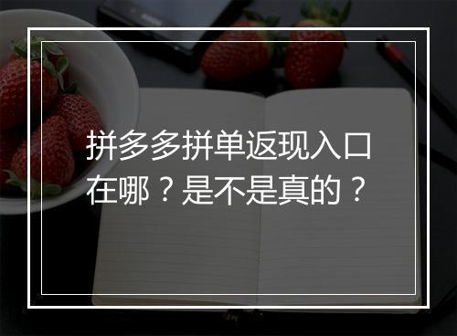 拼多多拼单返现入口在哪？是不是真的？