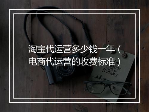淘宝代运营多少钱一年（电商代运营的收费标准）