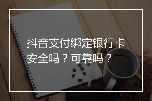 抖音支付绑定银行卡安全吗？可靠吗？