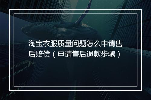 淘宝衣服质量问题怎么申请售后赔偿（申请售后退款步骤）