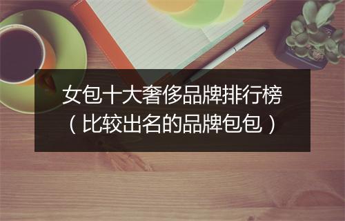 女包十大奢侈品牌排行榜（比较出名的品牌包包）