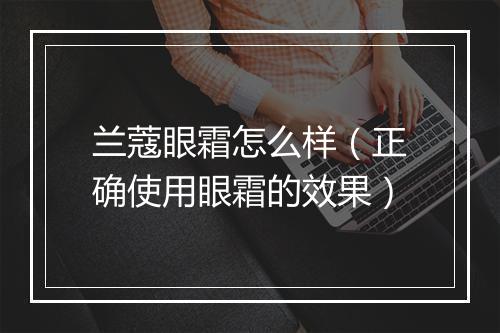 兰蔻眼霜怎么样（正确使用眼霜的效果）
