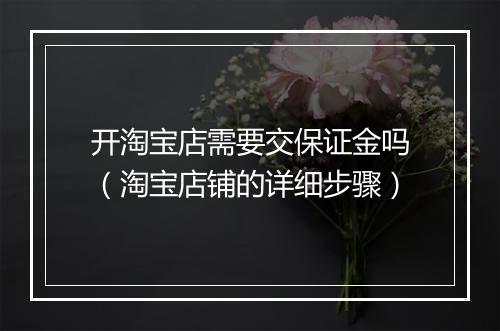 开淘宝店需要交保证金吗（淘宝店铺的详细步骤）