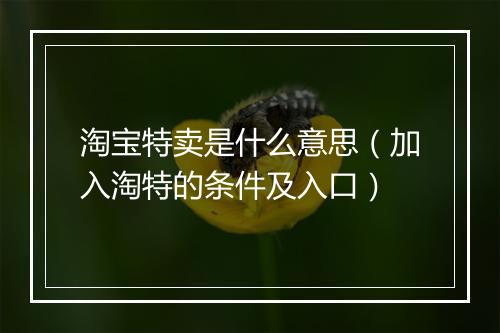 淘宝特卖是什么意思（加入淘特的条件及入口）