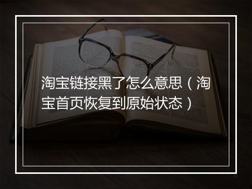 淘宝链接黑了怎么意思（淘宝首页恢复到原始状态）