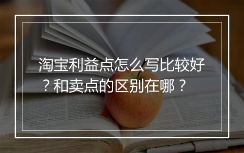 淘宝利益点怎么写比较好？和卖点的区别在哪？