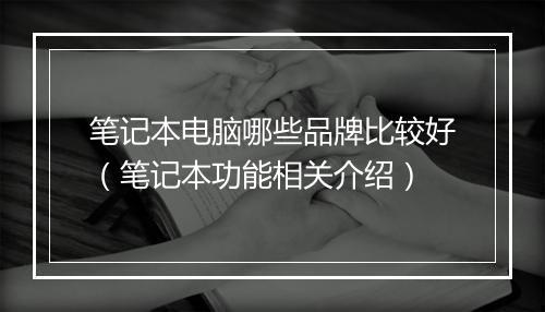 笔记本电脑哪些品牌比较好（笔记本功能相关介绍）