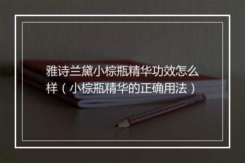 雅诗兰黛小棕瓶精华功效怎么样（小棕瓶精华的正确用法）