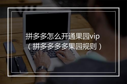 拼多多怎么开通果园vip（拼多多多多果园规则）