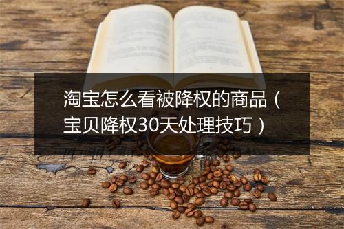 淘宝怎么看被降权的商品（宝贝降权30天处理技巧）