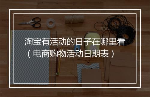 淘宝有活动的日子在哪里看（电商购物活动日期表）