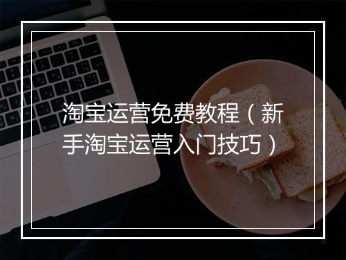淘宝运营免费教程（新手淘宝运营入门技巧）