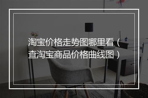 淘宝价格走势图哪里看（查淘宝商品价格曲线图）