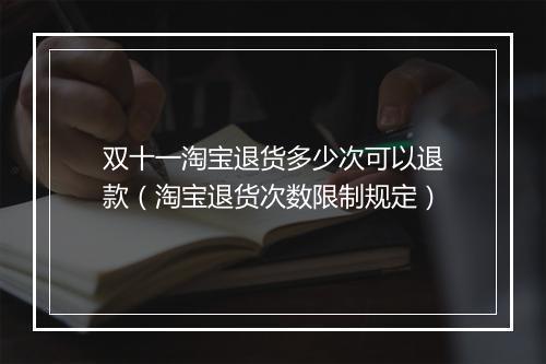 双十一淘宝退货多少次可以退款（淘宝退货次数限制规定）
