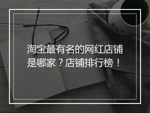 淘宝最有名的网红店铺是哪家？店铺排行榜！