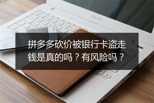 拼多多砍价被银行卡盗走钱是真的吗？有风险吗？