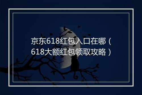京东618红包入口在哪（618大额红包领取攻略）