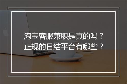 淘宝客服兼职是真的吗？正规的日结平台有哪些？