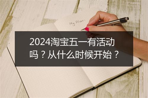 2024淘宝五一有活动吗？从什么时候开始？