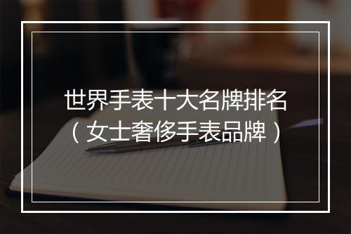 世界手表十大名牌排名（女士奢侈手表品牌）