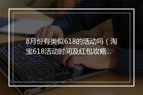 8月份有类似618的活动吗（淘宝618活动时间及红包攻略）