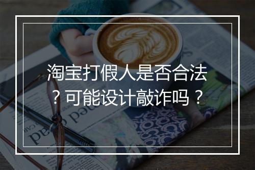 淘宝打假人是否合法？可能设计敲诈吗？