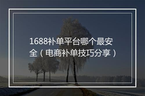 1688补单平台哪个最安全（电商补单技巧分享）
