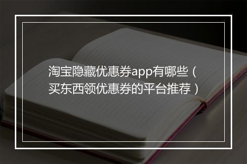 淘宝隐藏优惠券app有哪些（买东西领优惠券的平台推荐）