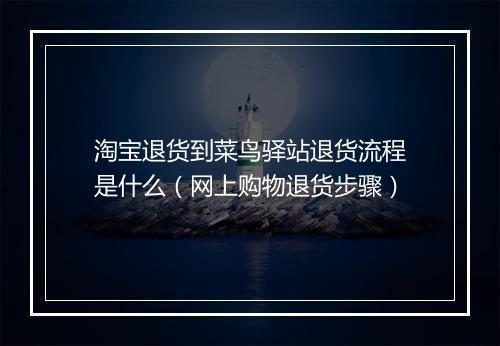 淘宝退货到菜鸟驿站退货流程是什么（网上购物退货步骤）