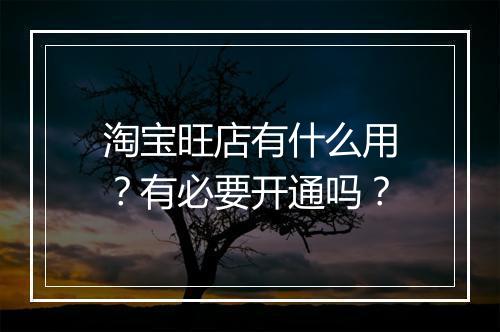 淘宝旺店有什么用？有必要开通吗？