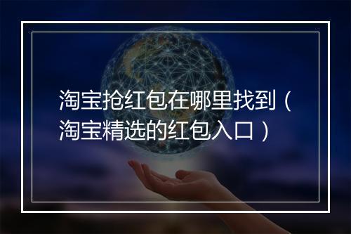 淘宝抢红包在哪里找到（淘宝精选的红包入口）