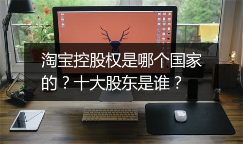 淘宝控股权是哪个国家的？十大股东是谁？