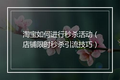 淘宝如何进行秒杀活动（店铺限时秒杀引流技巧）