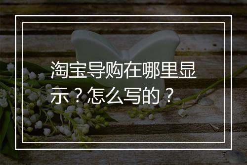 淘宝导购在哪里显示？怎么写的？