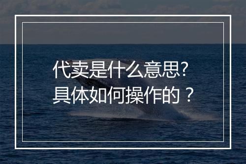代卖是什么意思?具体如何操作的？