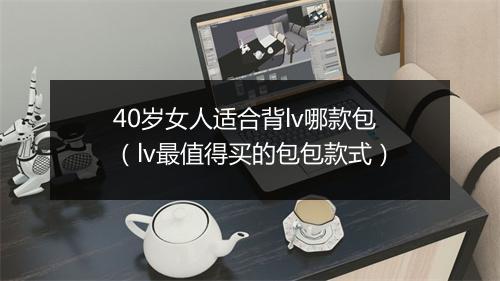 40岁女人适合背lv哪款包（lv最值得买的包包款式）