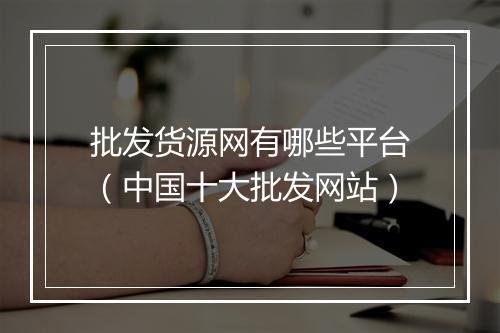 批发货源网有哪些平台（中国十大批发网站）