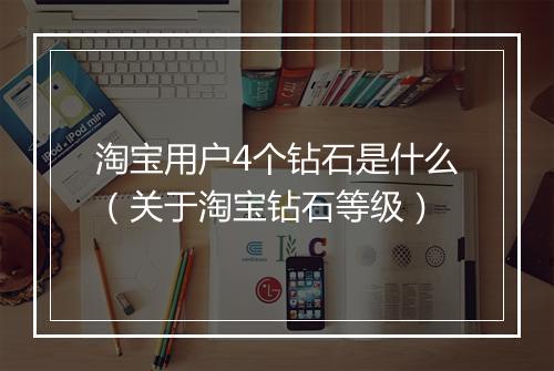 淘宝用户4个钻石是什么（关于淘宝钻石等级）